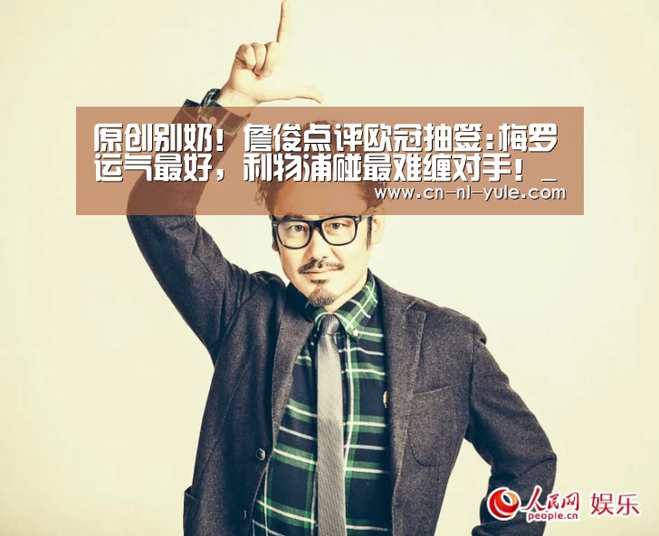 原创别奶!詹俊点评欧冠抽签:梅罗运气最好,利物浦碰最难缠对手!_南宫娱乐官网(图2) ng娱乐