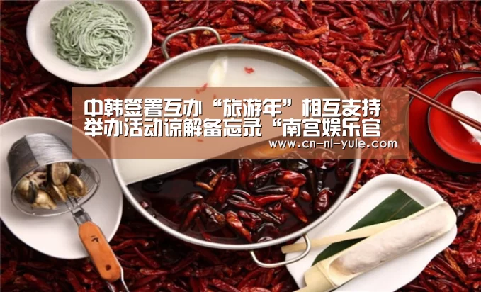 中韩签署互办“旅游年”相互支持举办活动谅解备忘录“南宫娱乐官网”(图3) 南宫娱乐