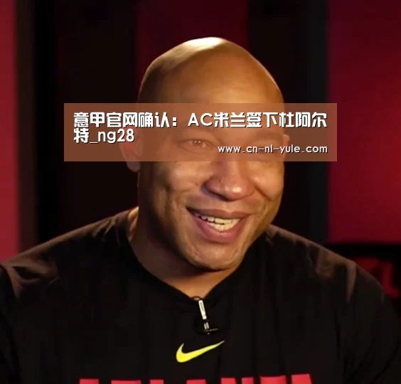意甲官网确认:AC米兰签下杜阿尔特_ng28(图1) ng南宫
